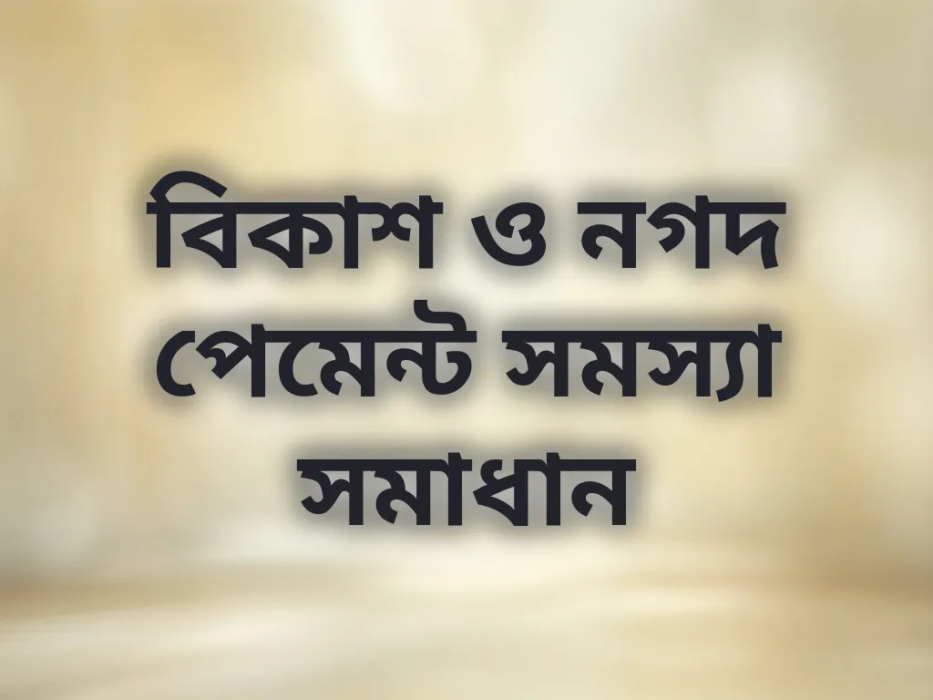 বিকাশ ও নগদ পেমেন্ট সমস্যা সমাধান