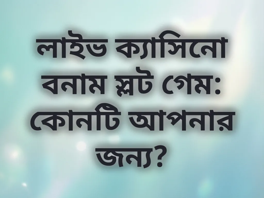 লাইভ ক্যাসিনো বনাম স্লট গেম: কোনটি আপনার জন্য?